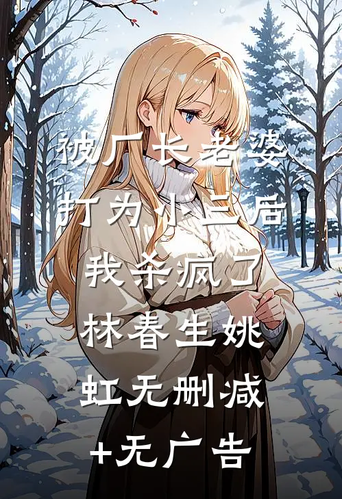 被厂长老婆打为小三后，我杀疯了林春生姚虹无删减+无广告