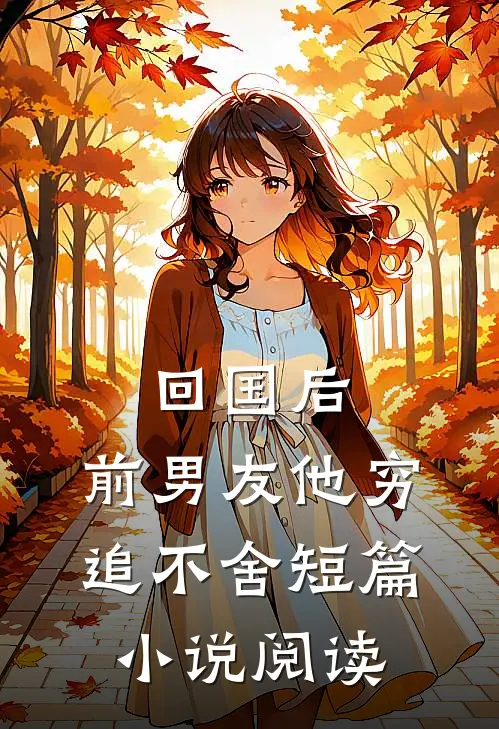回国后，前男友他穷追不舍短篇小说阅读