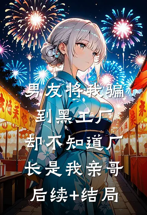 男友将我骗到黑工厂，却不知道厂长是我亲哥后续+结局