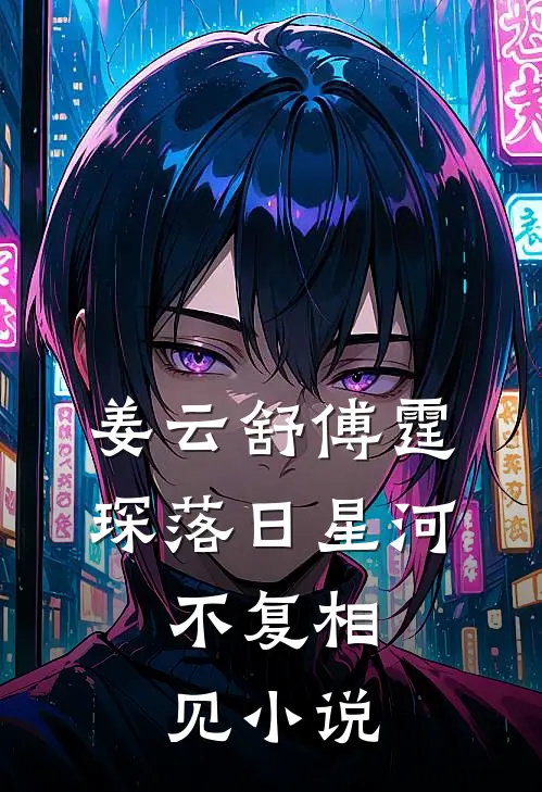 姜云舒傅霆琛落日星河，不复相见小说