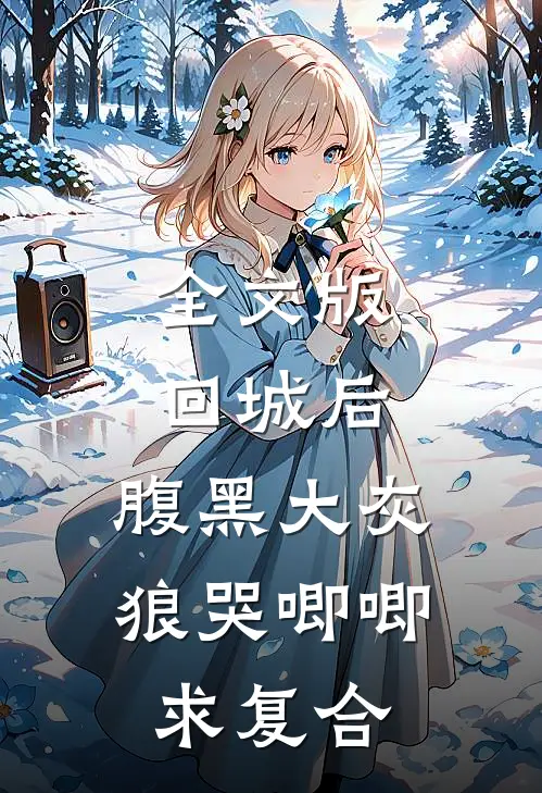 全文版回城后，腹黑大灰狼哭唧唧求复合