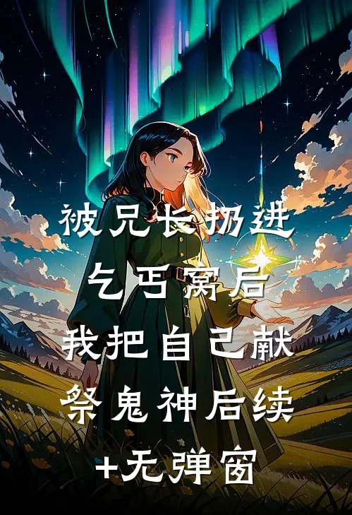 被兄长扔进乞丐窝后，我把自己献祭鬼神后续+无弹窗