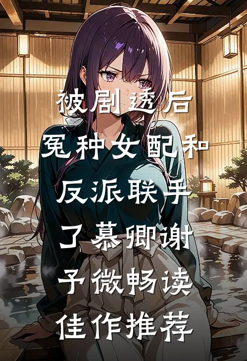 被剧透后,冤种女配和反派联手了慕卿谢予微畅读佳作推荐