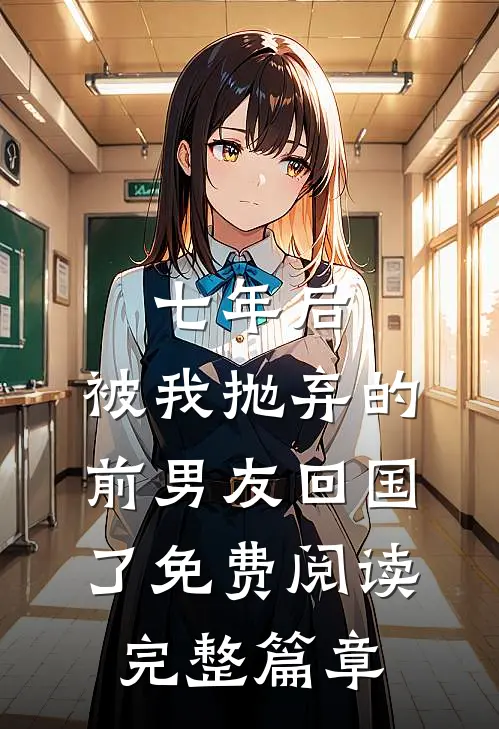 七年后,被我抛弃的前男友回国了免费阅读完整篇章