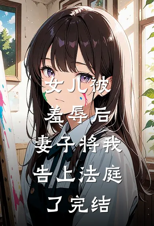 女儿被羞辱后，妻子将我告上法庭了完结