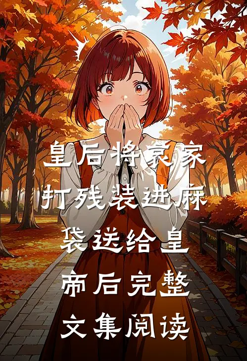 皇后将哀家打残装进麻袋送给皇帝后完整文集阅读