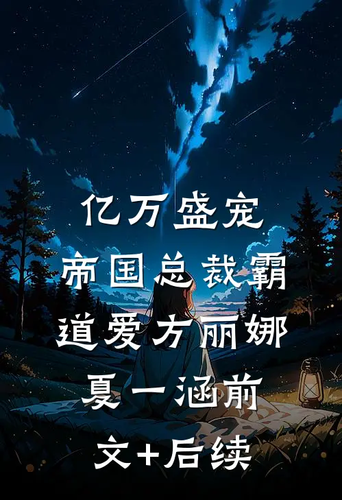 亿万盛宠 ：帝国总裁霸道爱方丽娜夏一涵前文+后续