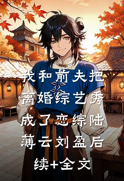 我和前夫把离婚综艺秀成了恋综陆薄云刘盈后续+全文