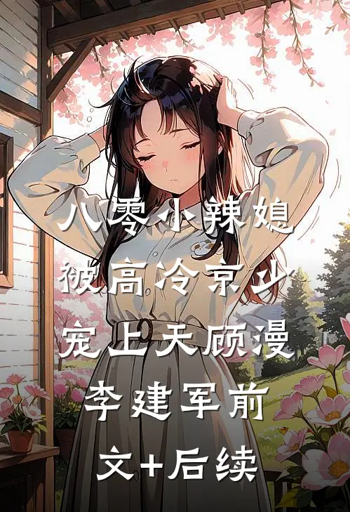 八零小辣媳，被高冷京少宠上天顾漫李建军前文+后续