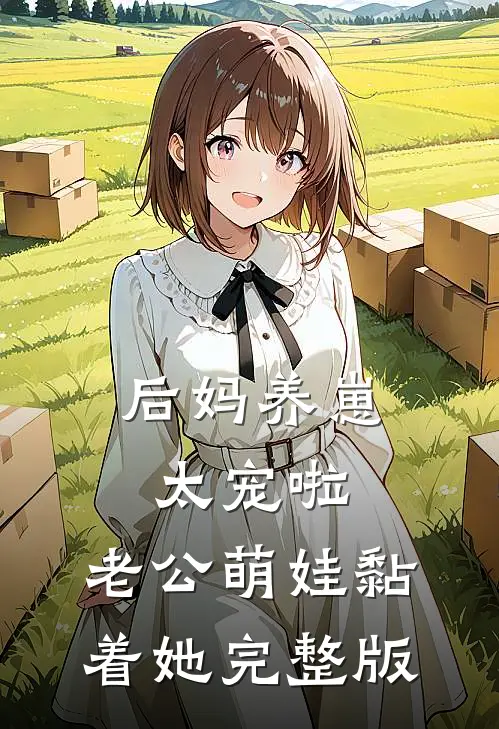 后妈养崽：太宠啦，老公萌娃黏着她完整版