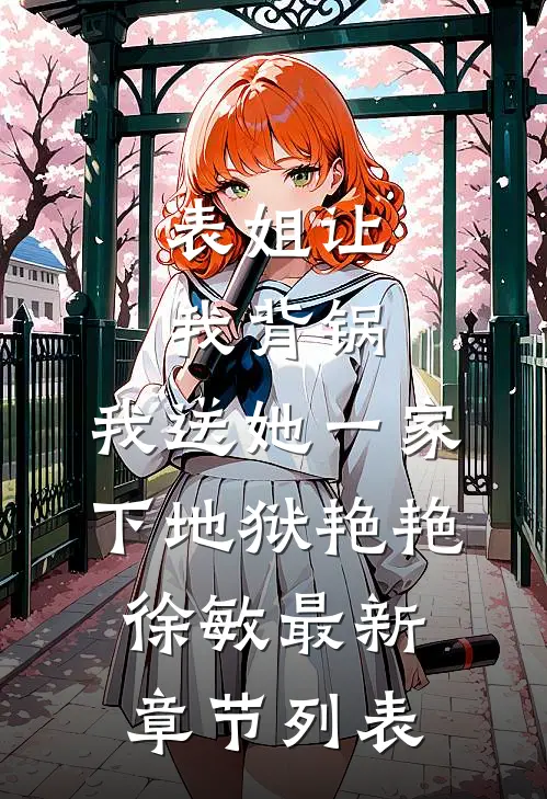 表姐让我背锅，我送她一家下地狱艳艳徐敏最新章节列表