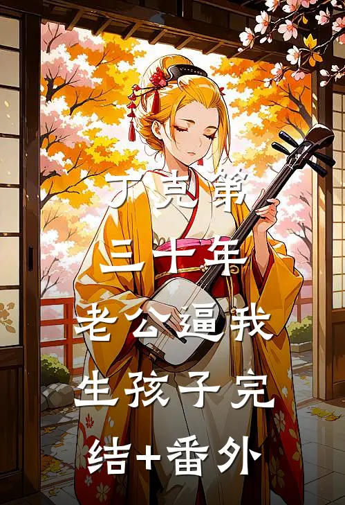 丁克第三十年，老公逼我生孩子完结+番外