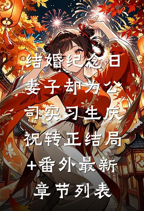 结婚纪念日，妻子却为公司实习生庆祝转正结局+番外最新章节列表
