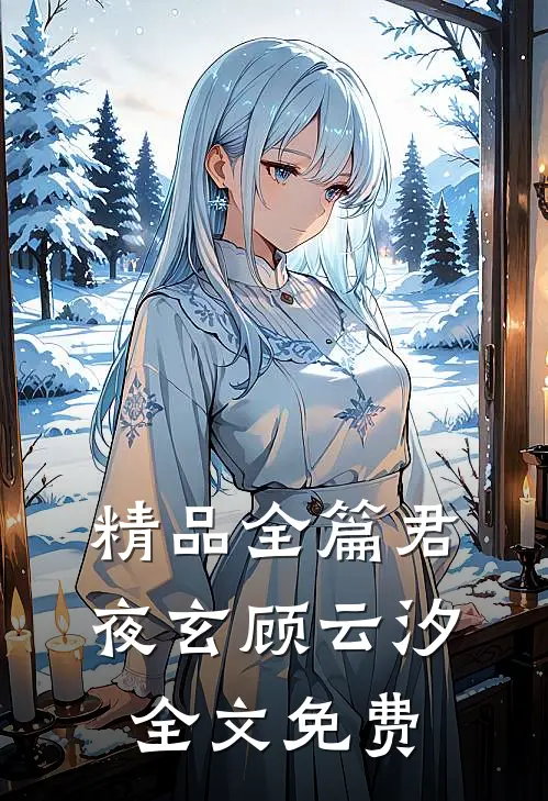 精品全篇君夜玄顾云汐全文免费