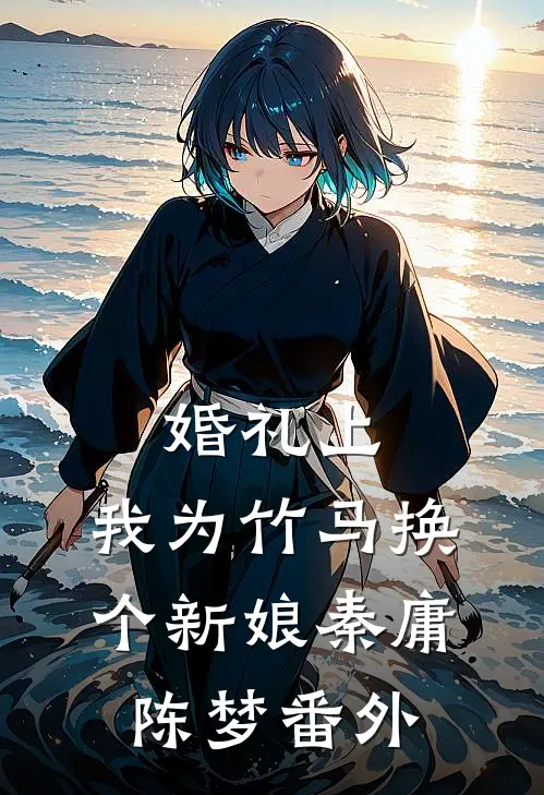 婚礼上，我为竹马换个新娘秦庸陈梦番外