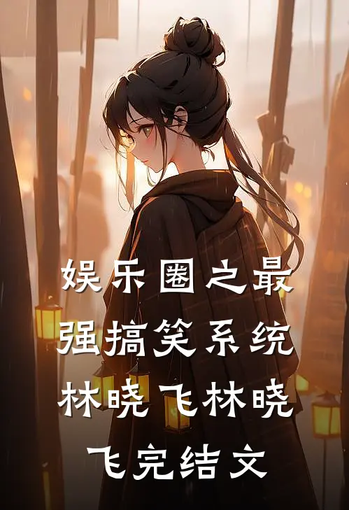 娱乐圈之最强搞笑系统林晓飞林晓飞完结文