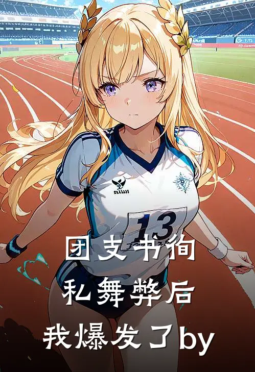 团支书徇私舞弊后，我爆发了by