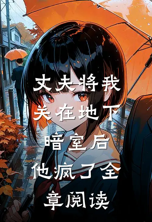 丈夫将我关在地下暗室后，他疯了全章阅读