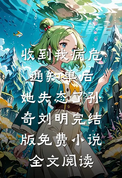 收到我病危通知单后，她失态了孙奇刘明完结版免费小说全文阅读