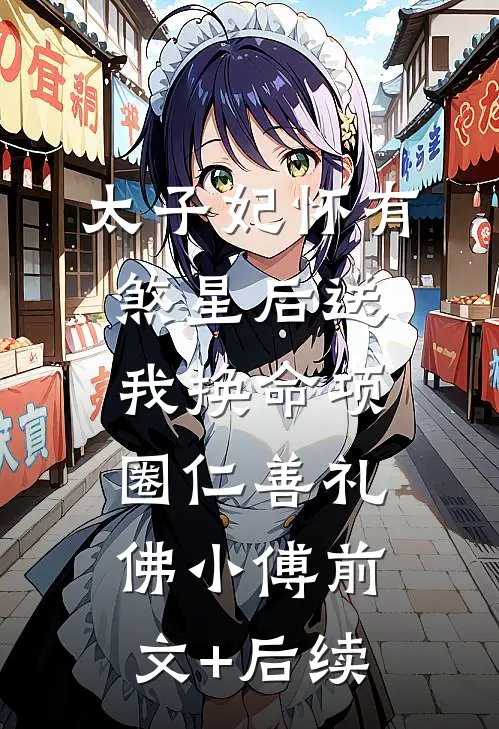 太子妃怀有煞星后送我换命项圈仁善礼佛小傅前文+后续