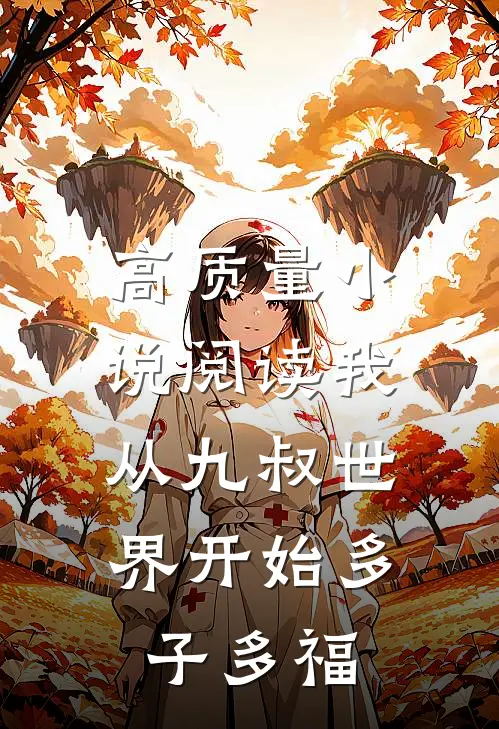 高质量小说阅读我，从九叔世界开始多子多福