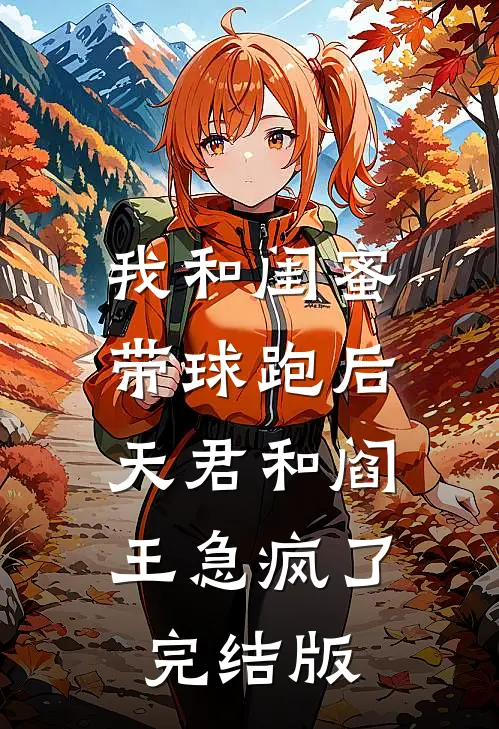 我和闺蜜带球跑后，天君和阎王急疯了完结版