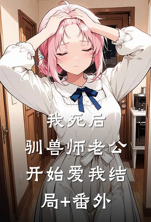 我死后，驯兽师老公开始爱我结局+番外