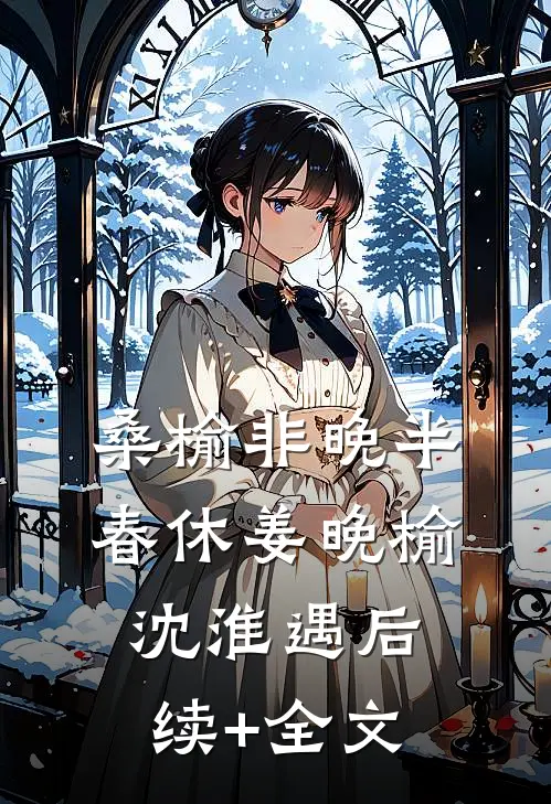 桑榆非晚半春休姜晚榆沈淮遇后续+全文