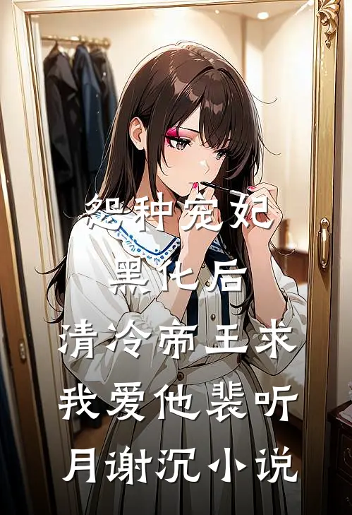怨种宠妃黑化后，清冷帝王求我爱他裴听月谢沉小说