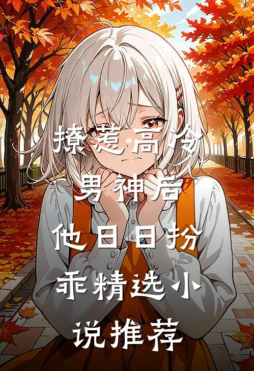 撩惹高冷男神后，他日日扮乖精选小说推荐