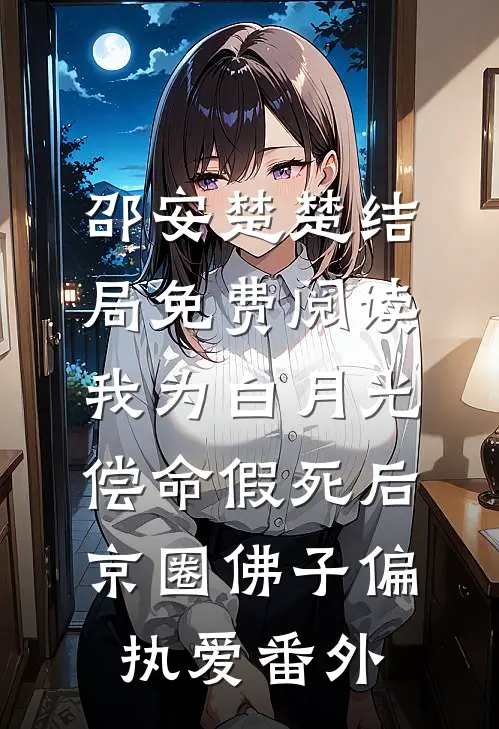 邵安楚楚结局免费阅读我为白月光偿命假死后，京圈佛子偏执爱番外