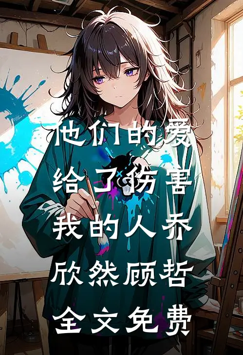 他们的爱，给了伤害我的人乔欣然顾哲全文免费
