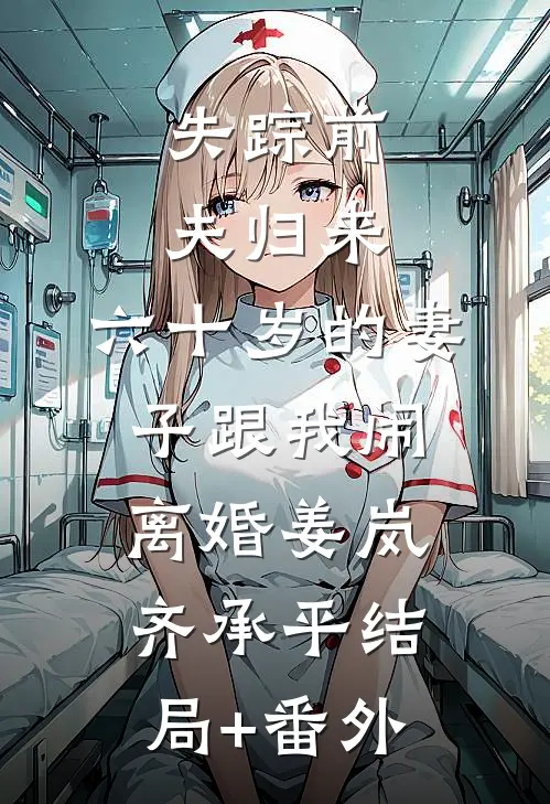 失踪前夫归来，六十岁的妻子跟我闹离婚姜岚齐承平结局+番外