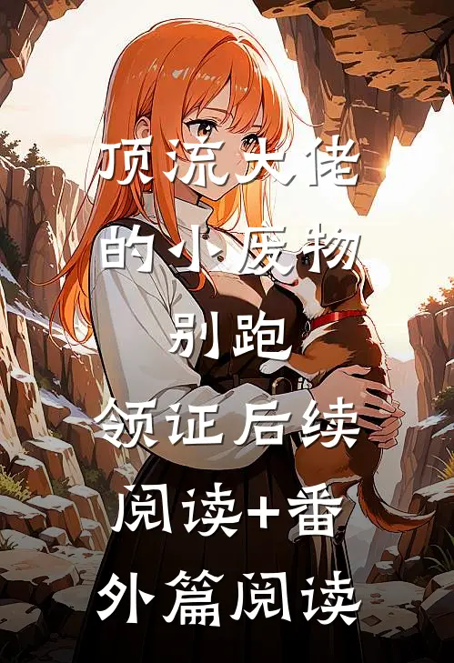 顶流大佬的小废物：别跑，领证后续阅读+番外篇阅读