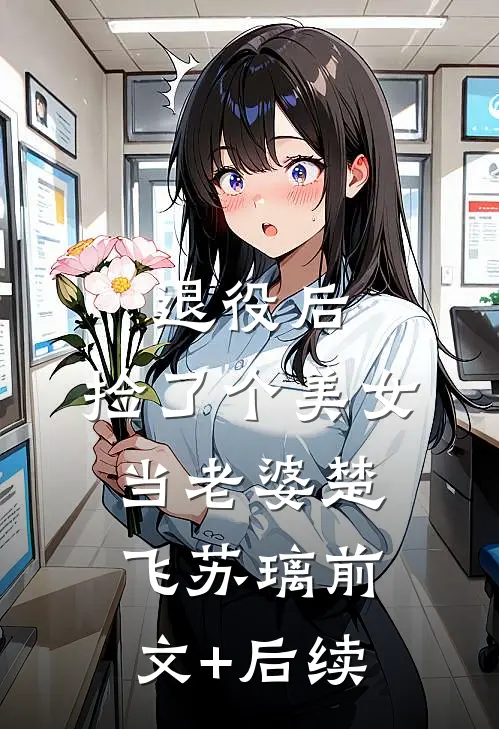退役后，捡了个美女当老婆楚飞苏璃前文+后续