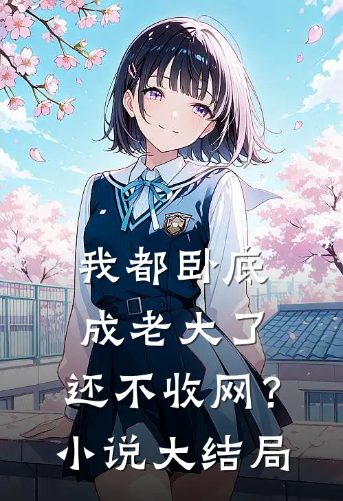 我都卧底成老大了，还不收网？小说大结局