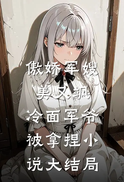 傲娇军嫂美又飒，冷面军爷被拿捏小说大结局