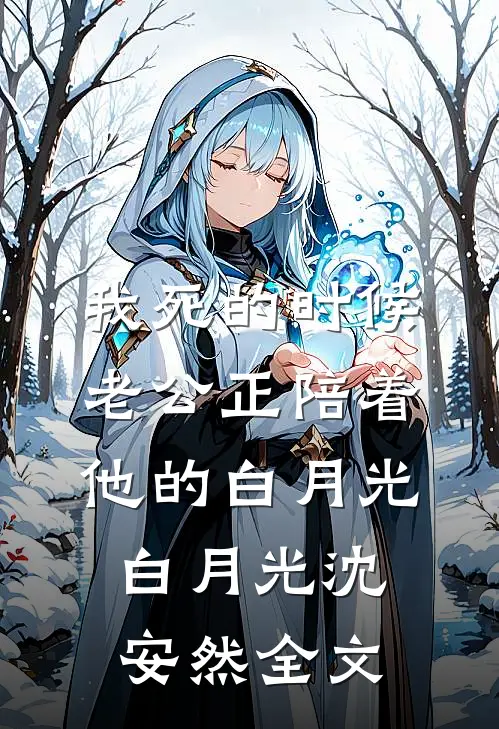 我死的时候，老公正陪着他的白月光白月光沈安然全文