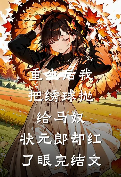 重生后我把绣球抛给马奴，状元郎却红了眼完结文