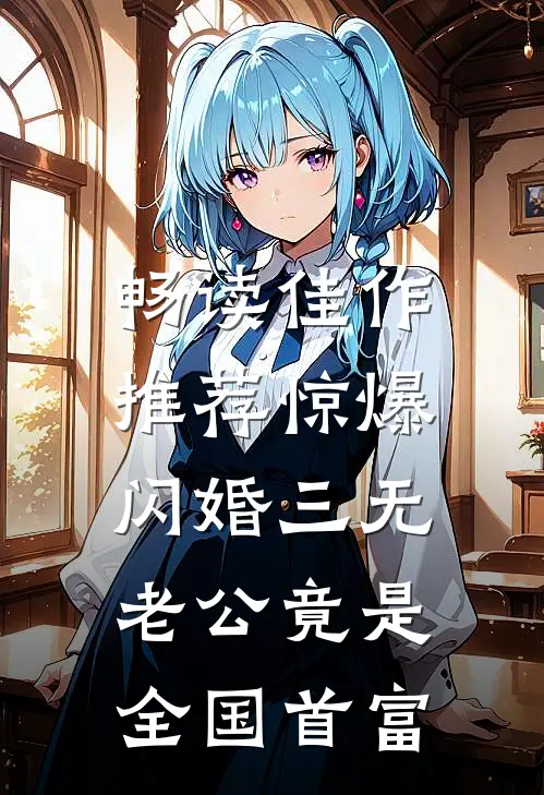 畅读佳作推荐惊爆，闪婚三无老公竟是全国首富