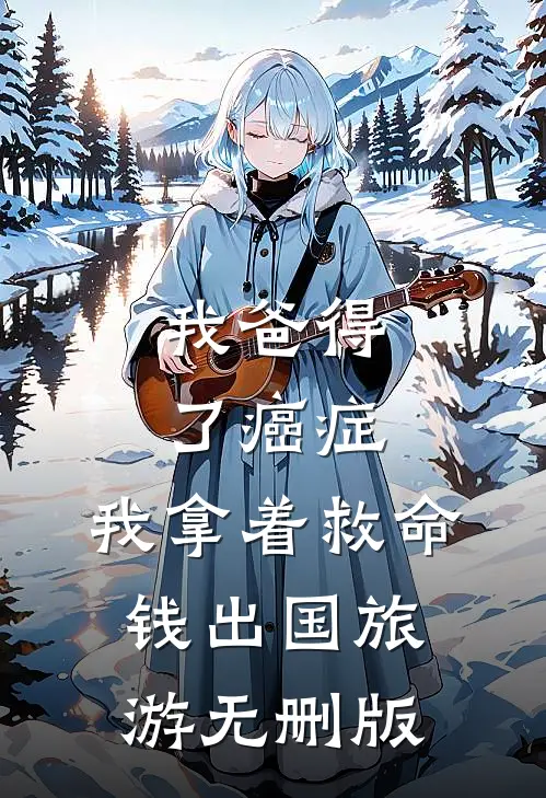 我爸得了癌症，我拿着救命钱出国旅游无删版