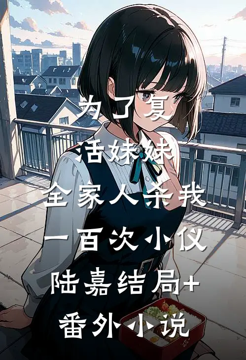 为了复活妹妹，全家人杀我一百次小仪陆嘉结局+番外小说