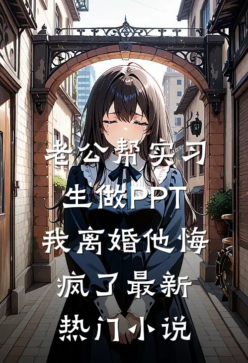 老公帮实习生做PPT，我离婚他悔疯了最新热门小说