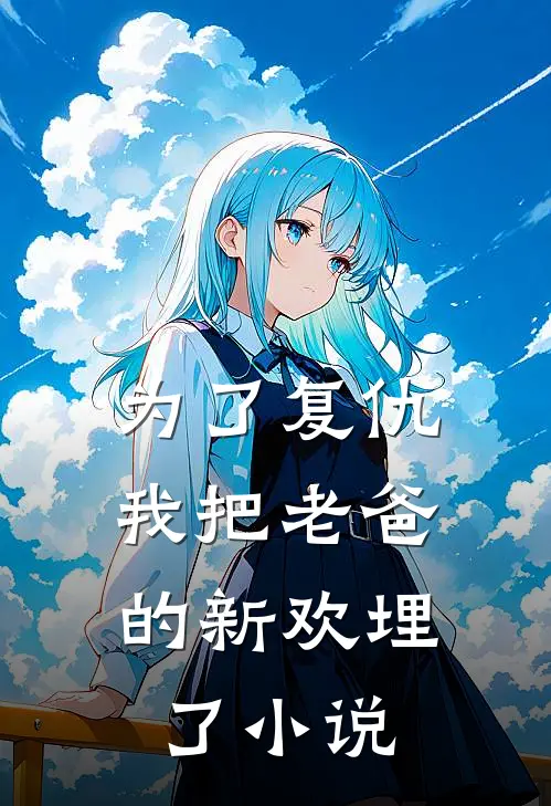 为了复仇，我把老爸的新欢埋了小说