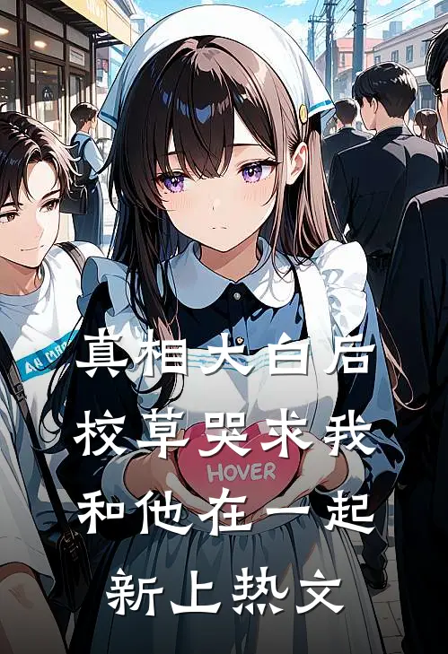 真相大白后，校草哭求我和他在一起新上热文