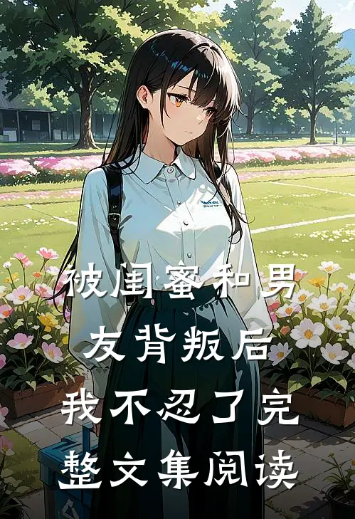 被闺蜜和男友背叛后，我不忍了完整文集阅读