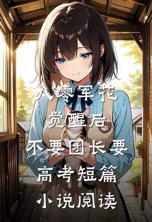 八零军花觉醒后，不要团长要高考短篇小说阅读