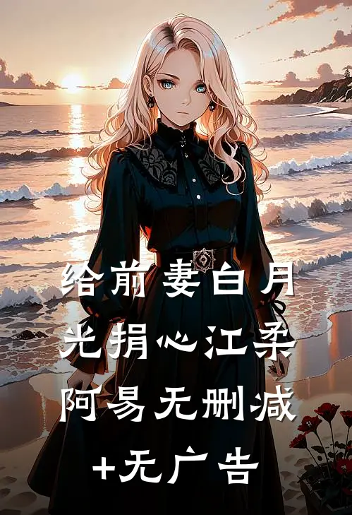 给前妻白月光捐心江柔阿易无删减+无广告