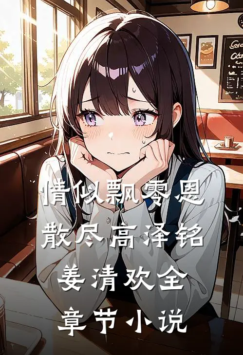 情似飘零恩散尽高泽铭姜清欢全章节小说