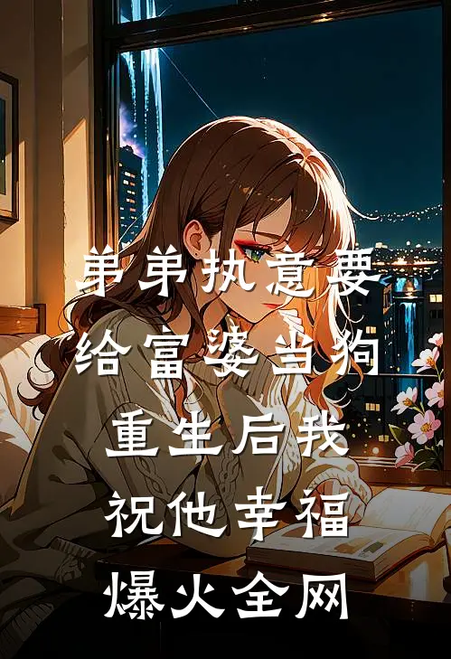 弟弟执意要给富婆当狗，重生后我祝他幸福爆火全网